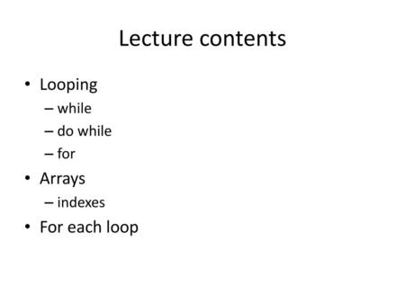 Lecture contents Looping Arrays For each loop while do while for