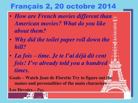 Français 2, 20 octobre 2014 How are French movies different than American movies? What do you like about them? Why did the toilet paper roll down the hill?