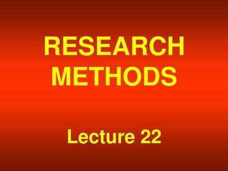 RESEARCH METHODS Lecture 22