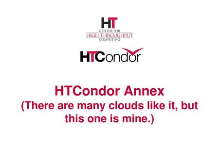 HTCondor Annex (There are many clouds like it, but this one is mine.)