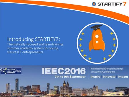 Introducing STARTIFY7: Thematically-focused and lean-training summer academy system for young future ICT entrepreneurs Liverpool, UK– September 2016 ICT-35-2014-b.