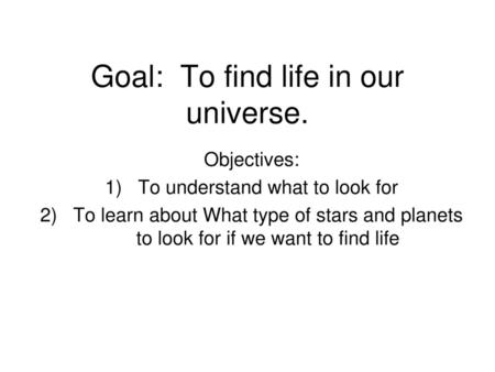 Goal: To find life in our universe.