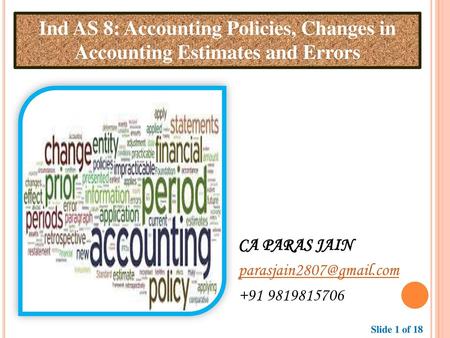 Ind AS 8: Accounting Policies, Changes in Accounting Estimates and Errors CA PARAS JAIN parasjain2807@gmail.com +91 9819815706 Slide 1 of 18.