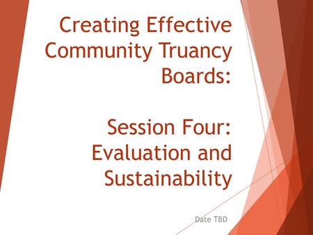 Creating Effective Community Truancy Boards: Session Four: Evaluation and Sustainability Date TBD.