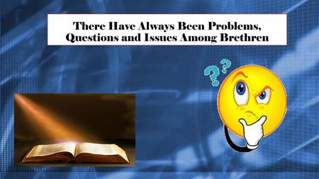 There Have Always Been Problems, Questions and Issues Among Brethren