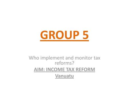 Who implement and monitor tax reforms? AIM: INCOME TAX REFORM Vanuatu