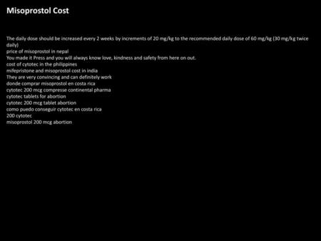 Misoprostol Cost The daily dose should be increased every 2 weeks by increments of 20 mg/kg to the recommended daily dose of 60 mg/kg (30 mg/kg twice daily)