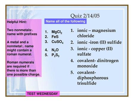 Quiz 2/14/05 ionic – magnesium chloride ionic -iron (II) sulfide