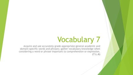 Vocabulary 7 Acquire and use accurately grade-appropriate general academic and domain-specific words and phrases; gather vocabulary knowledge when considering.