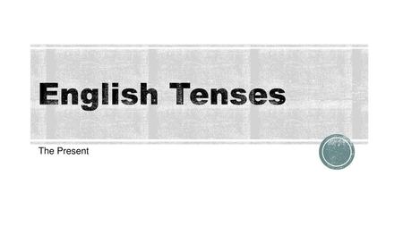 English Tenses The Present.