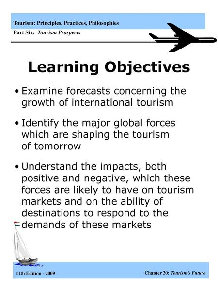 Learning Objectives Examine forecasts concerning the growth of international tourism Identify the major global forces which are shaping the tourism.