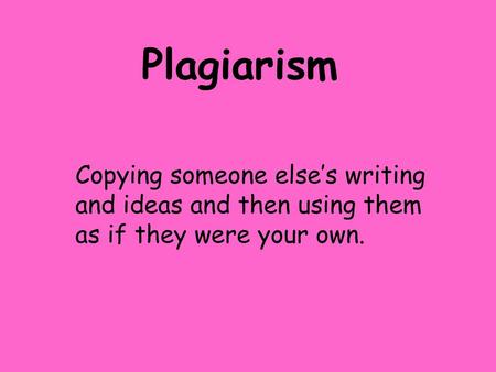 Plagiarism Copying someone else’s writing and ideas and then using them as if they were your own.