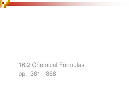 Chapter 16 - COMPOUNDS 16.2 Chemical Formulas pp. 361 - 368.