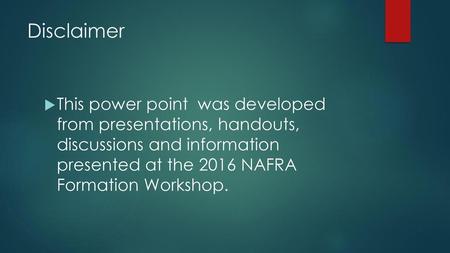 Disclaimer This power point was developed from presentations, handouts, discussions and information presented at the 2016 NAFRA Formation Workshop.