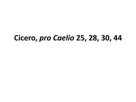 Cicero, pro Caelio 25, 28, 30, 44.