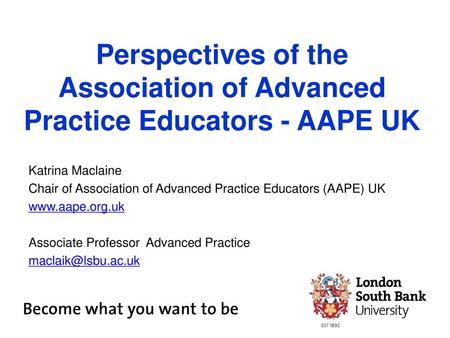 Perspectives of the Association of Advanced Practice Educators - AAPE UK Katrina Maclaine Chair of Association of Advanced Practice Educators (AAPE) UK.