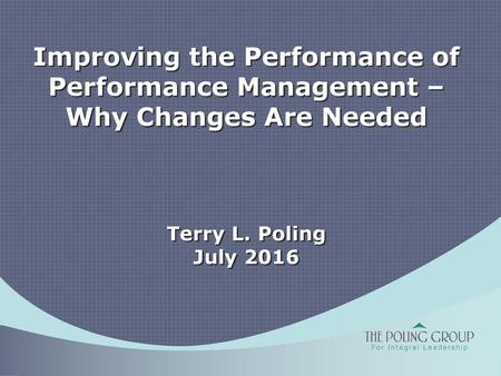 Improving the Performance of Performance Management – Why Changes Are Needed Terry L. Poling July 2016 Good afternoon. I think many of you know me,