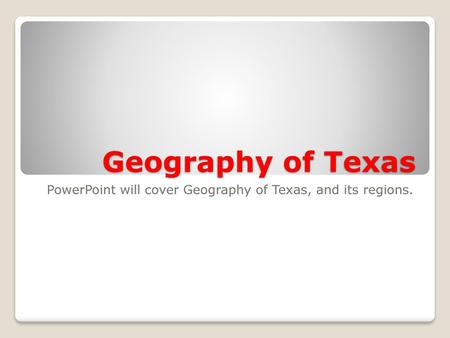 PowerPoint will cover Geography of Texas, and its regions.