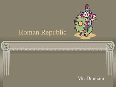 Roman Republic Mr. Dunham.