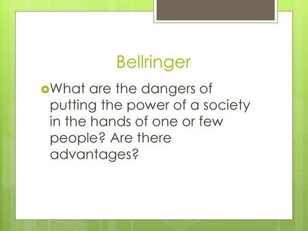 Bellringer What are the dangers of putting the power of a society in the hands of one or few people? Are there advantages?