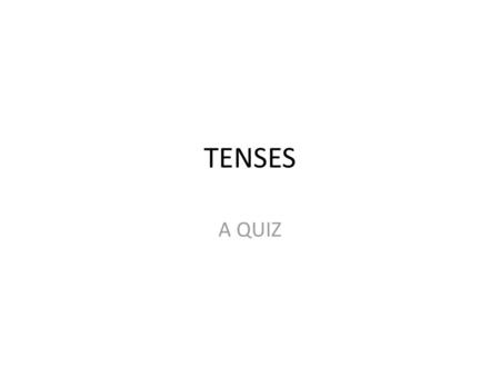 TENSES A QUIZ.