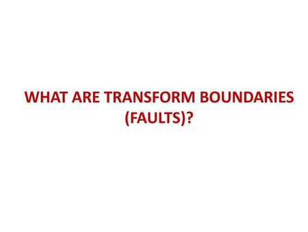 WHAT ARE TRANSFORM BOUNDARIES (FAULTS)?