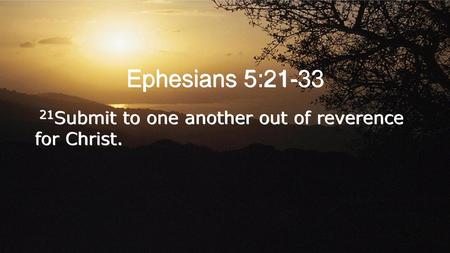 Ephesians 5:21-33 21Submit to one another out of reverence for Christ.