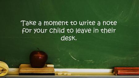 Take a moment to write a note for your child to leave in their desk.