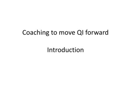 Coaching to move QI forward Introduction