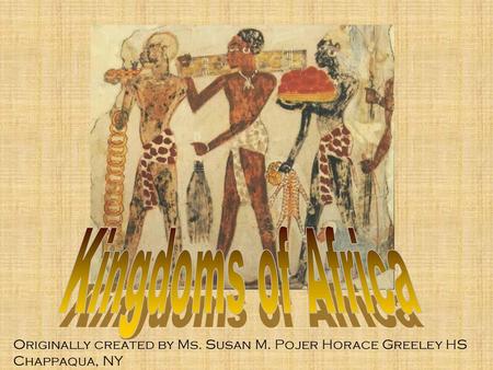 Kingdoms of Africa Originally created by Ms. Susan M. Pojer Horace Greeley HS Chappaqua, NY.