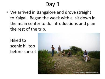 Day 1 We arrived in Bangalore and drove straight to Kaigal. Began the week with a sit down in the main center to do introductions and plan the rest of.