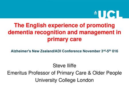 The English experience of promoting dementia recognition and management in primary care Alzheimer’s New Zealand/ADI Conference November 3rd-5th 016 Steve.