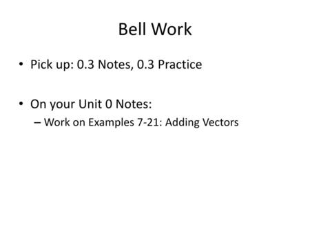 Bell Work Pick up: 0.3 Notes, 0.3 Practice On your Unit 0 Notes: