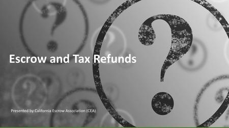 Escrow and Tax Refunds Presented by California Escrow Association (CEA)