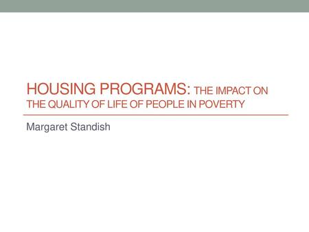 Housing programs: The impact on the quality of life of people in poverty Margaret Standish.