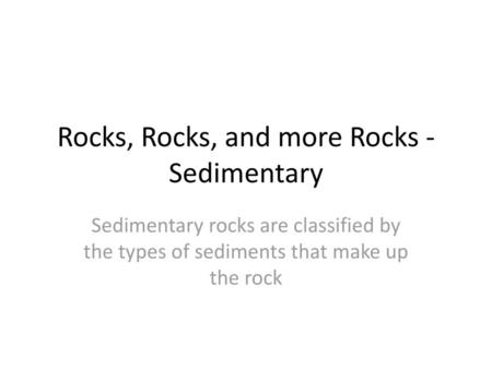 Rocks, Rocks, and more Rocks - Sedimentary