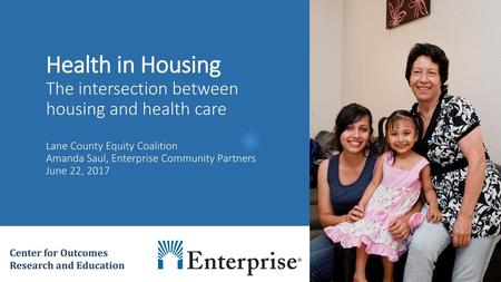 Health in Housing The intersection between housing and health care Lane County Equity Coalition Amanda Saul, Enterprise Community Partners June 22, 2017.