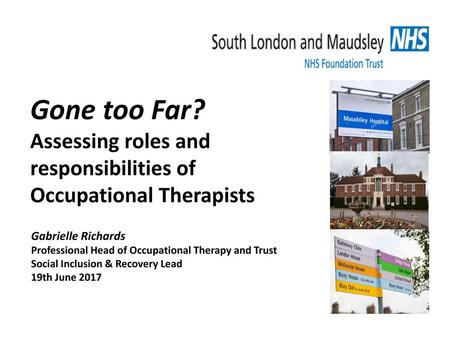 Gone too Far? Assessing roles and responsibilities of Occupational Therapists Gabrielle Richards Professional Head of Occupational Therapy and Trust Social.