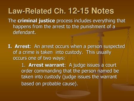 Law-Related Ch. 12-15 Notes The criminal justice process includes everything that happens from the arrest to the punishment of a defendant. I. Arrest: