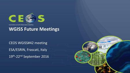 WGISS Future Meetings CEOS WGISS#42 meeting ESA/ESRIN, Frascati, Italy