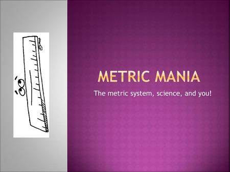 The metric system, science, and you!