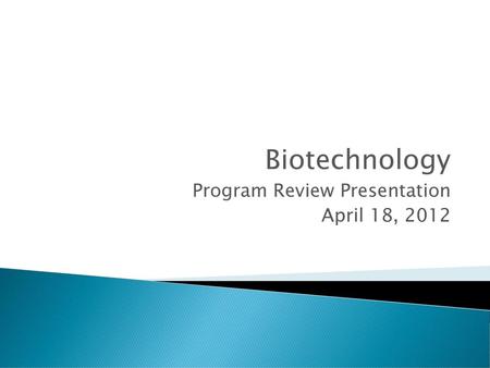 Biotechnology Program Review Presentation April 18, 2012