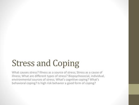 Stress and Coping What causes stress? Illness as a source of stress; Stress as a cause of illness; What are different types of stress? Biopsychosocial,