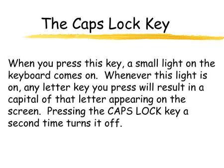 The Caps Lock Key When you press this key, a small light on the keyboard comes on. Whenever this light is on, any letter key you press will result in.