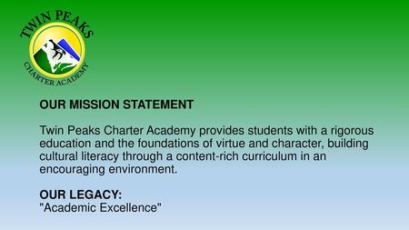 OUR MISSION STATEMENT Twin Peaks Charter Academy provides students with a rigorous education and the foundations of virtue and character, building cultural.