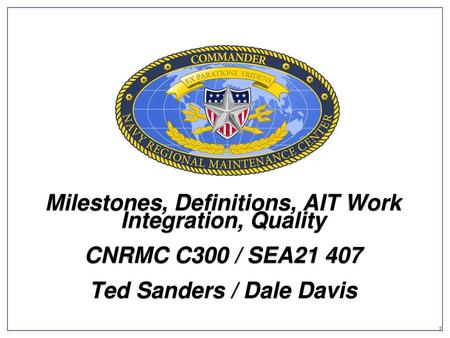 Milestones, Definitions, AIT Work Integration, Quality CNRMC C300 / SEA21 407 Ted Sanders / Dale Davis.