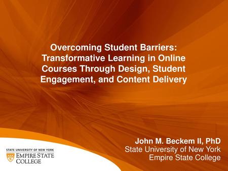 Overcoming Student Barriers: Transformative Learning in Online Courses Through Design, Student Engagement, and Content Delivery John M. Beckem II, PhD.