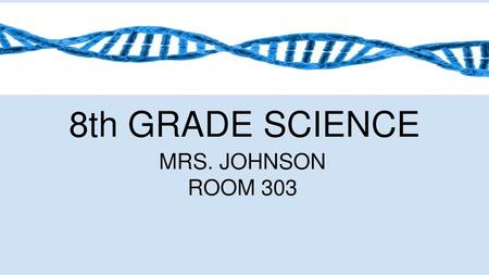 8th GRADE SCIENCE MRS. JOHNSON ROOM 303.