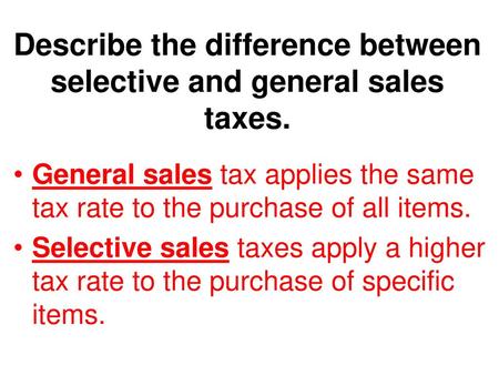 Describe the difference between selective and general sales taxes.