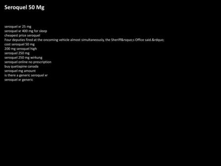 Seroquel 50 Mg seroquel xr 25 mg seroquel xr 400 mg for sleep cheapest price seroquel Four deputies fired at the oncoming vehicle almost simultaneously,